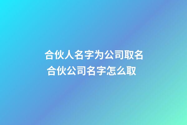 合伙人名字为公司取名 合伙公司名字怎么取-第1张-公司起名-玄机派